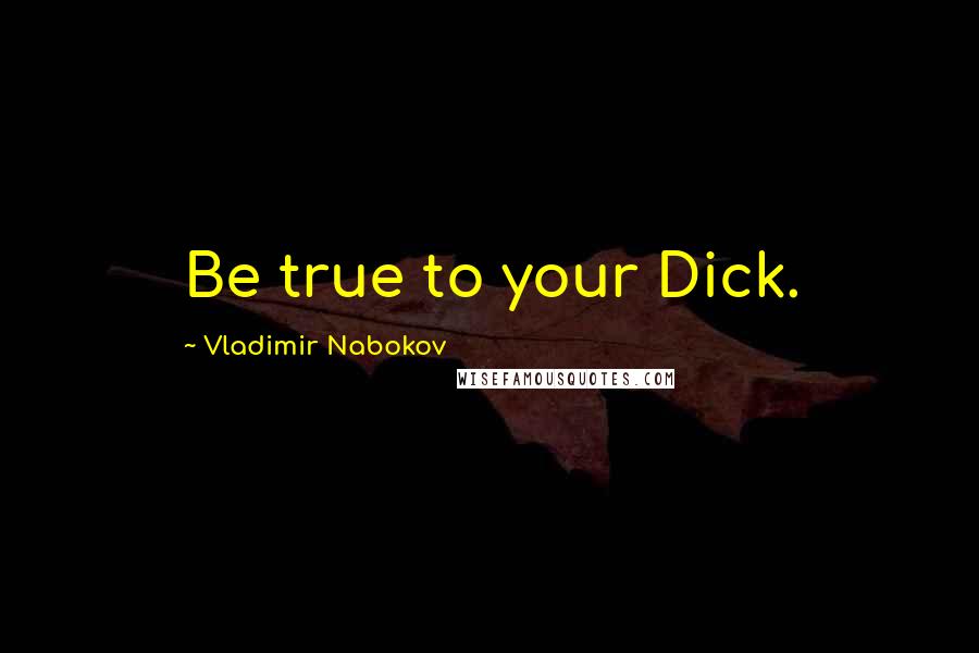 Vladimir Nabokov Quotes: Be true to your Dick.