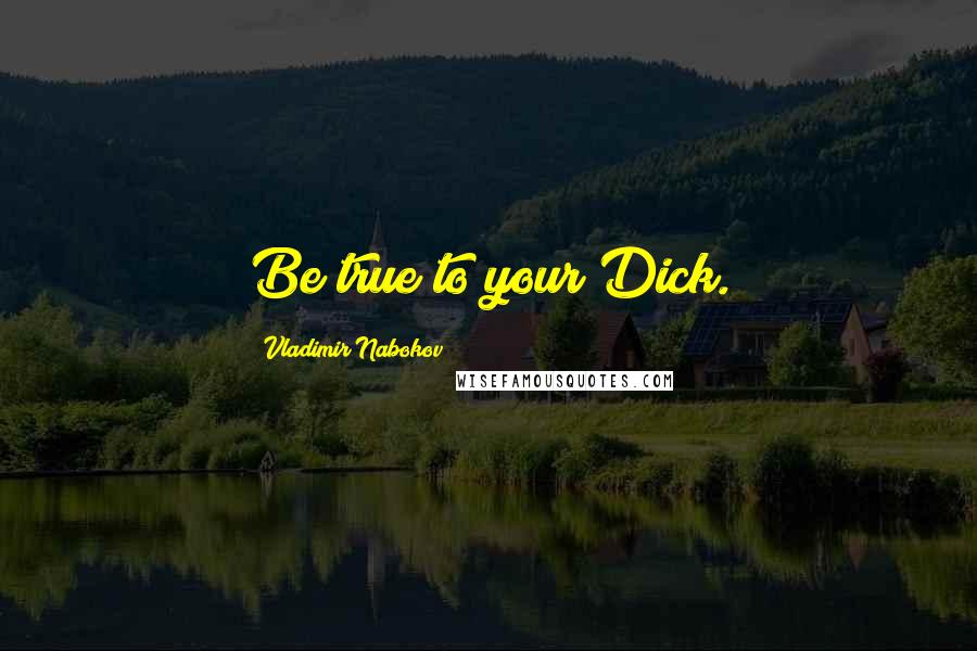 Vladimir Nabokov Quotes: Be true to your Dick.