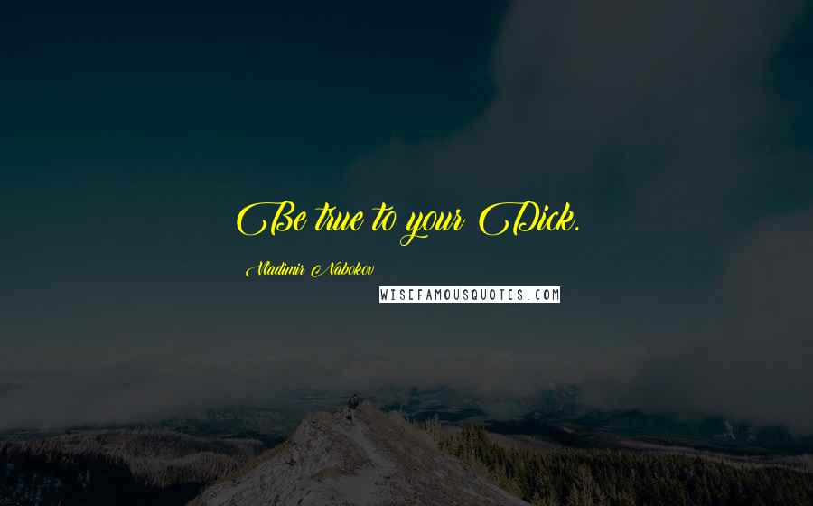 Vladimir Nabokov Quotes: Be true to your Dick.