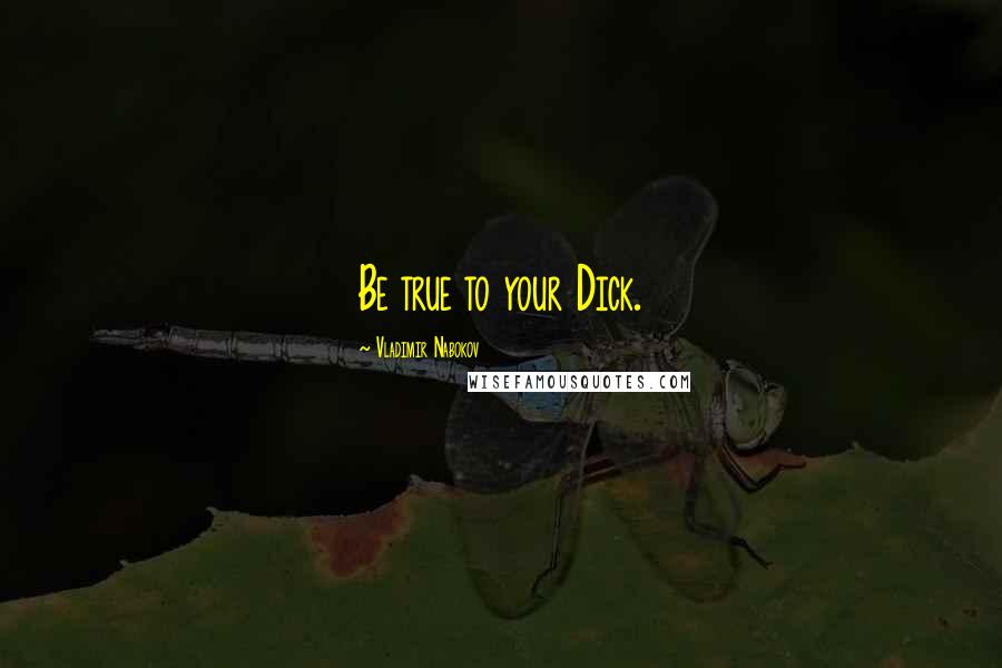 Vladimir Nabokov Quotes: Be true to your Dick.