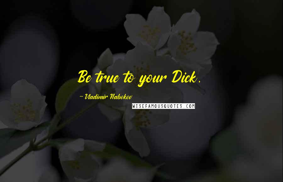 Vladimir Nabokov Quotes: Be true to your Dick.