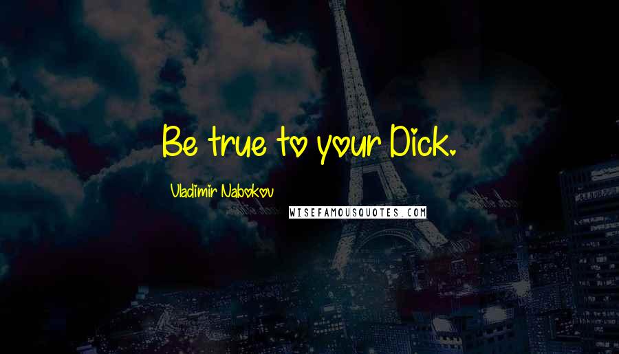 Vladimir Nabokov Quotes: Be true to your Dick.