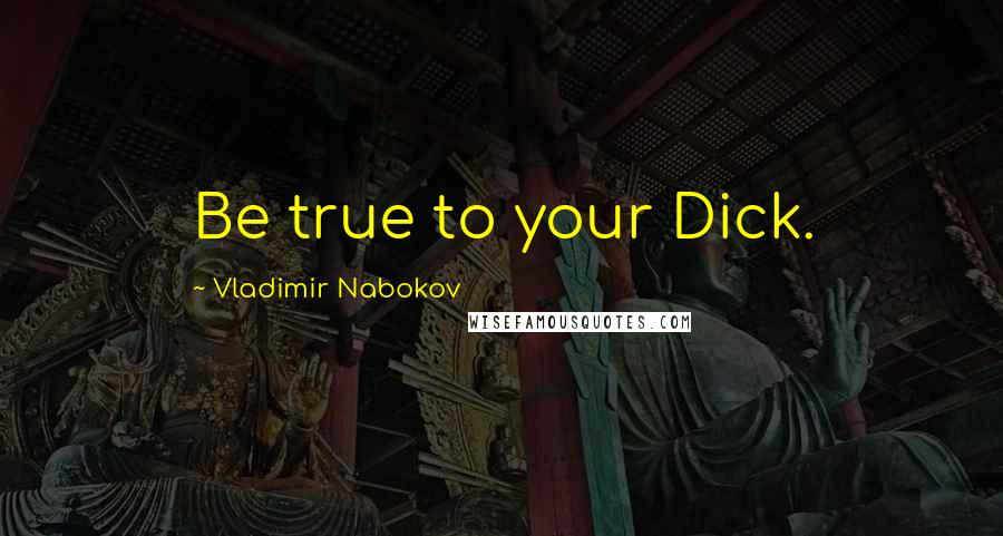 Vladimir Nabokov Quotes: Be true to your Dick.