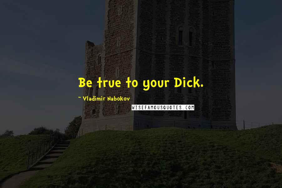 Vladimir Nabokov Quotes: Be true to your Dick.