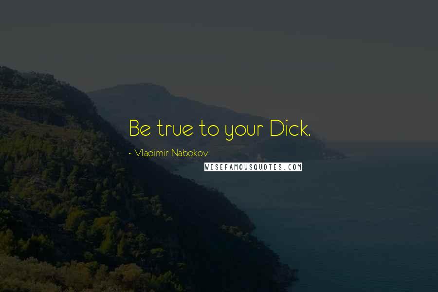 Vladimir Nabokov Quotes: Be true to your Dick.