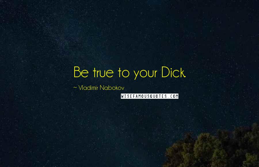 Vladimir Nabokov Quotes: Be true to your Dick.