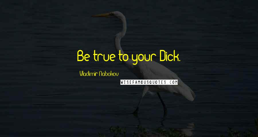 Vladimir Nabokov Quotes: Be true to your Dick.