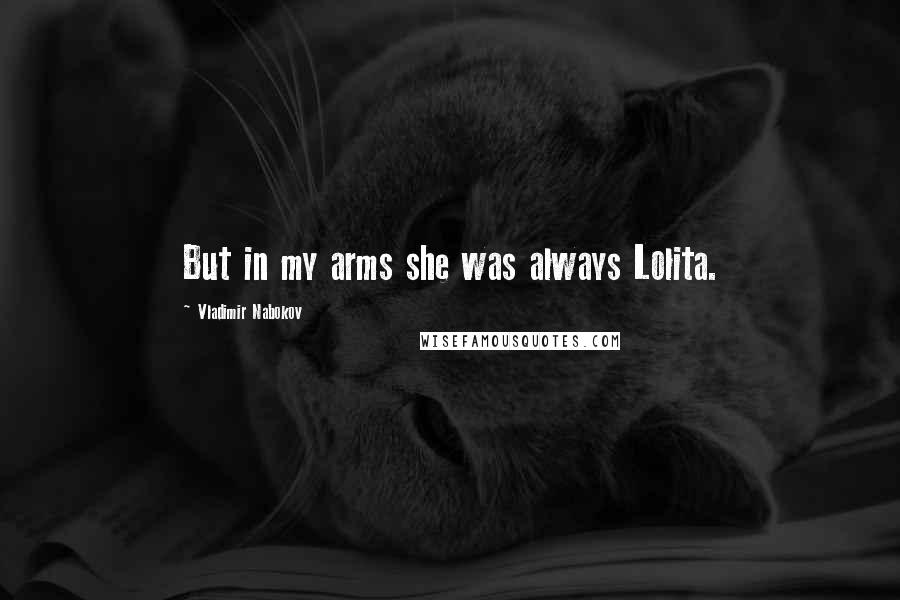 Vladimir Nabokov Quotes: But in my arms she was always Lolita.