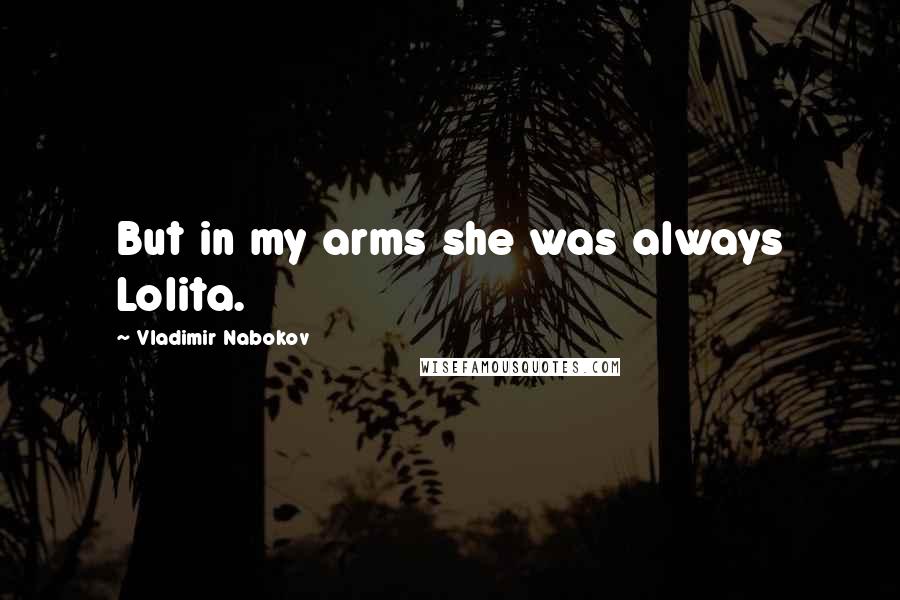 Vladimir Nabokov Quotes: But in my arms she was always Lolita.