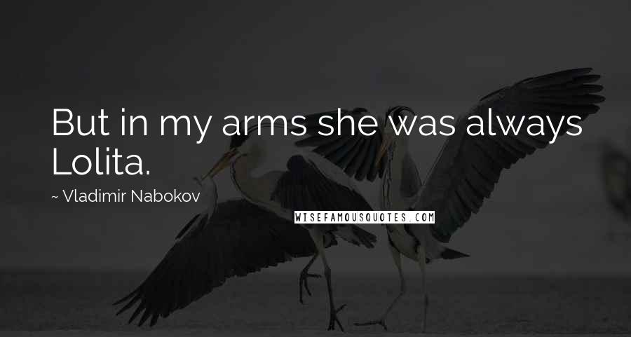 Vladimir Nabokov Quotes: But in my arms she was always Lolita.