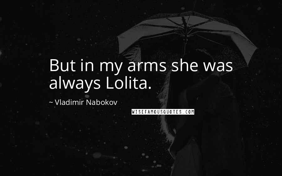 Vladimir Nabokov Quotes: But in my arms she was always Lolita.