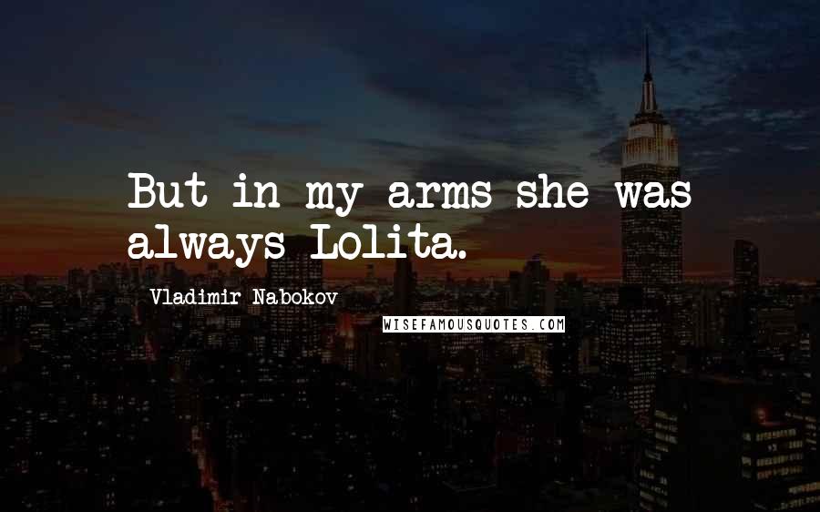 Vladimir Nabokov Quotes: But in my arms she was always Lolita.