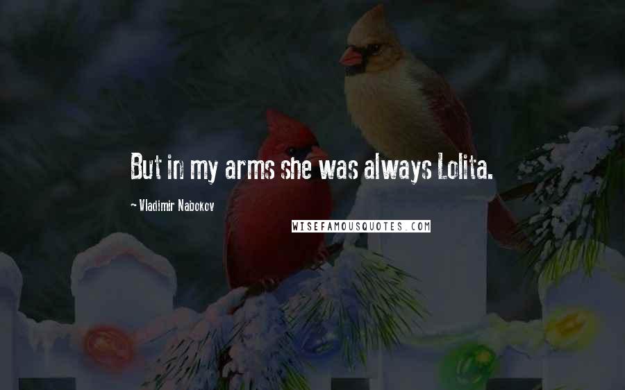 Vladimir Nabokov Quotes: But in my arms she was always Lolita.