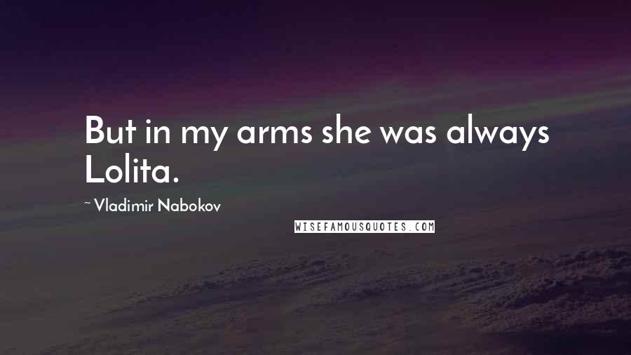 Vladimir Nabokov Quotes: But in my arms she was always Lolita.