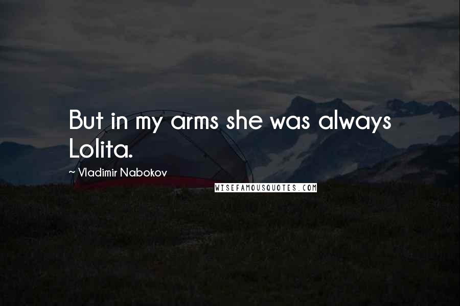 Vladimir Nabokov Quotes: But in my arms she was always Lolita.