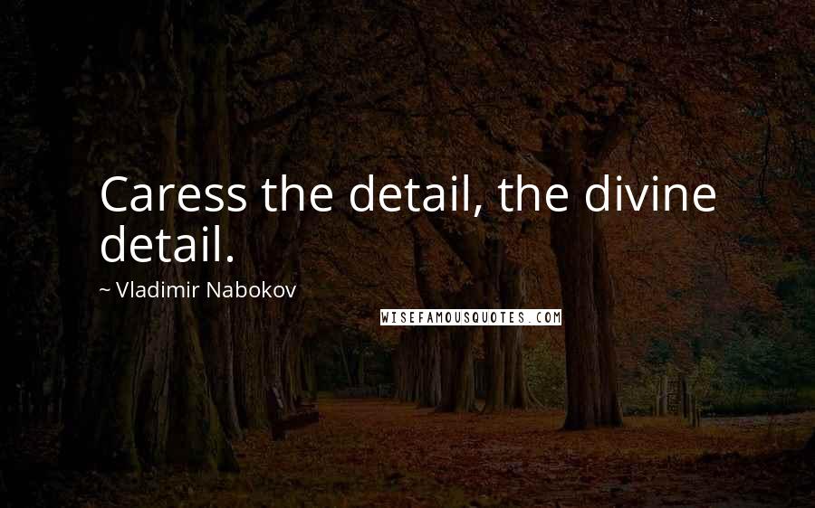 Vladimir Nabokov Quotes: Caress the detail, the divine detail.