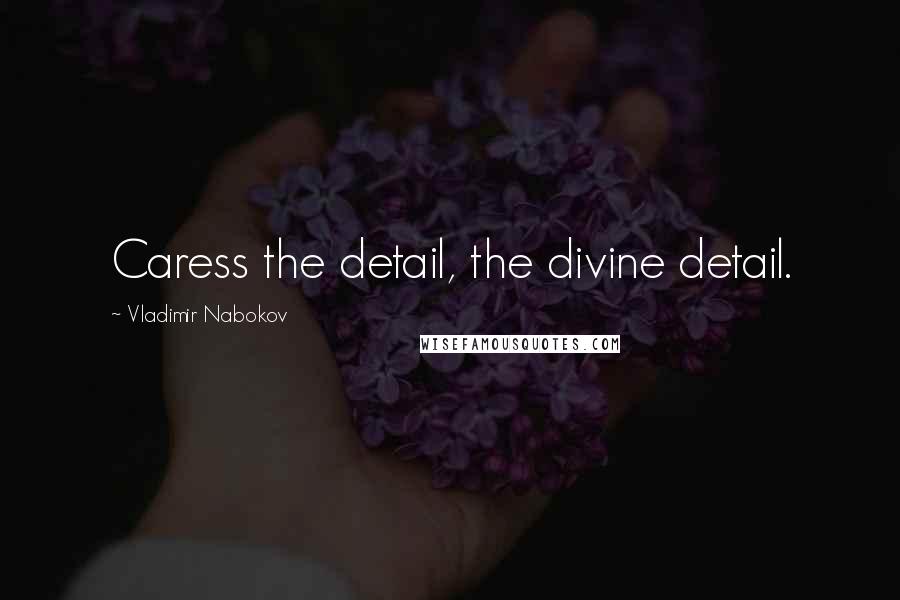 Vladimir Nabokov Quotes: Caress the detail, the divine detail.