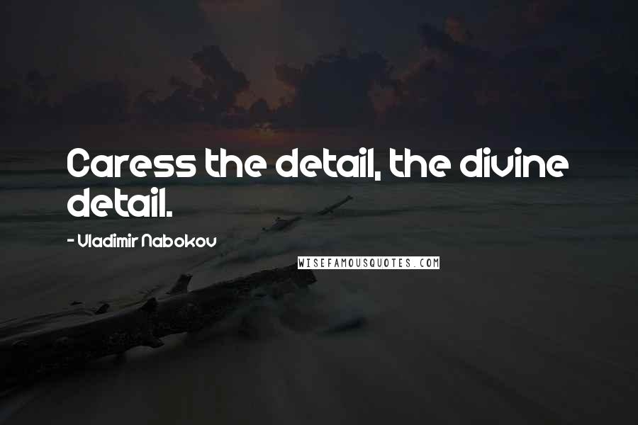 Vladimir Nabokov Quotes: Caress the detail, the divine detail.