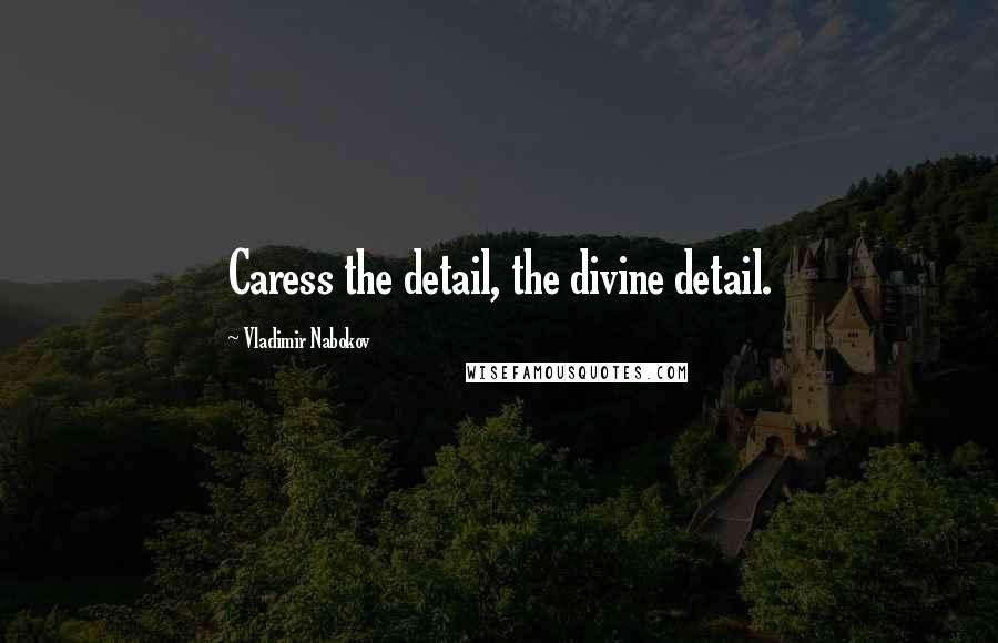 Vladimir Nabokov Quotes: Caress the detail, the divine detail.