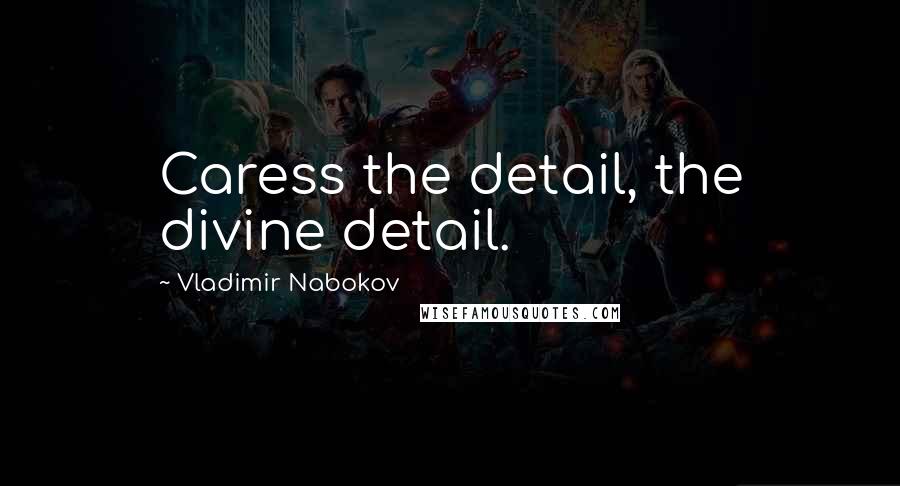 Vladimir Nabokov Quotes: Caress the detail, the divine detail.
