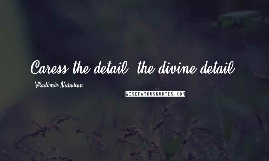 Vladimir Nabokov Quotes: Caress the detail, the divine detail.