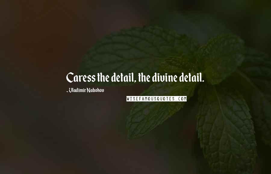 Vladimir Nabokov Quotes: Caress the detail, the divine detail.