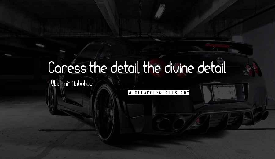 Vladimir Nabokov Quotes: Caress the detail, the divine detail.