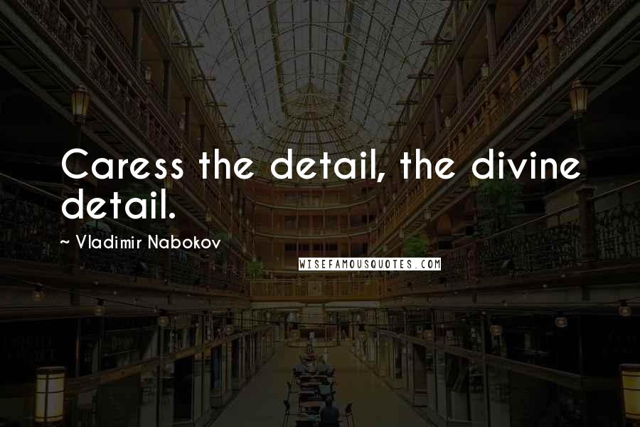 Vladimir Nabokov Quotes: Caress the detail, the divine detail.