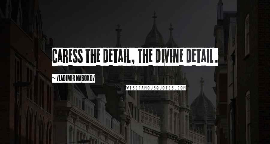 Vladimir Nabokov Quotes: Caress the detail, the divine detail.