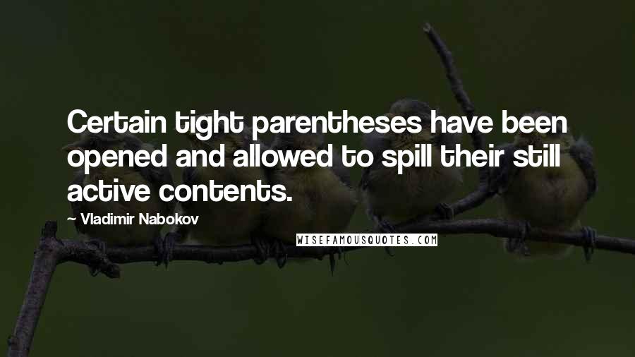 Vladimir Nabokov Quotes: Certain tight parentheses have been opened and allowed to spill their still active contents.