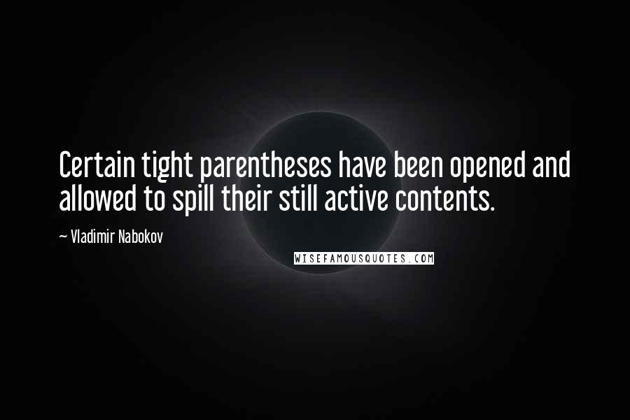 Vladimir Nabokov Quotes: Certain tight parentheses have been opened and allowed to spill their still active contents.