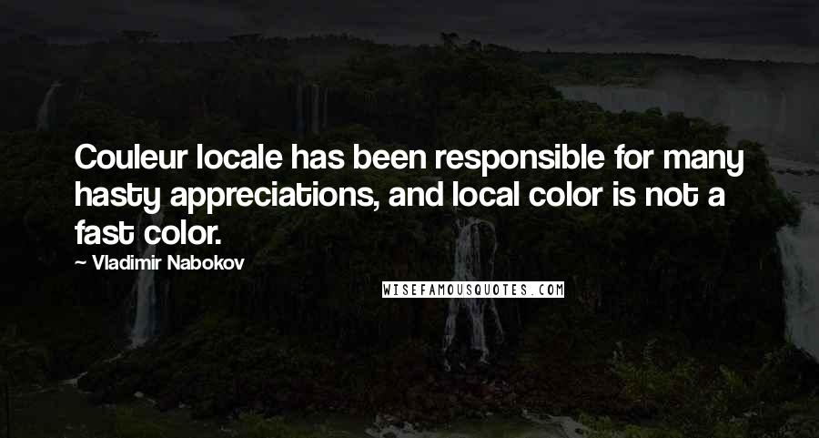 Vladimir Nabokov Quotes: Couleur locale has been responsible for many hasty appreciations, and local color is not a fast color.