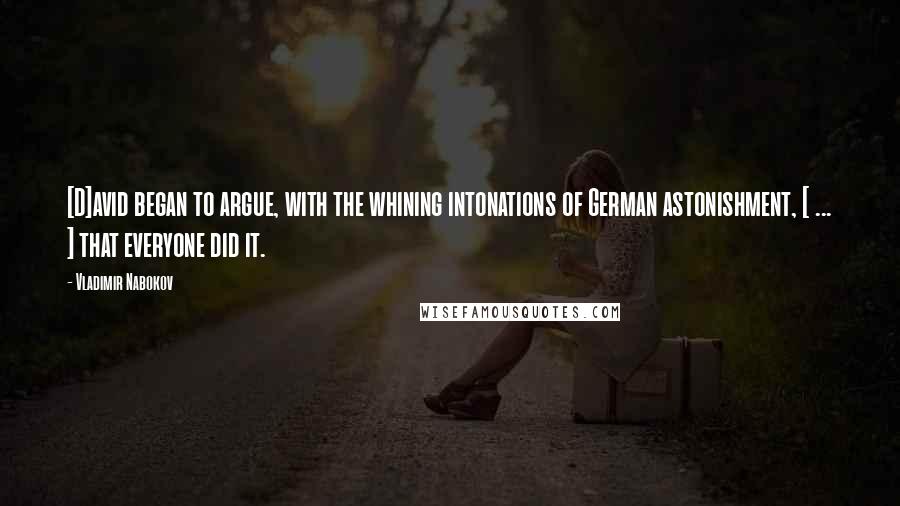 Vladimir Nabokov Quotes: [D]avid began to argue, with the whining intonations of German astonishment, [ ... ] that everyone did it.