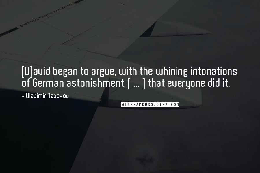 Vladimir Nabokov Quotes: [D]avid began to argue, with the whining intonations of German astonishment, [ ... ] that everyone did it.