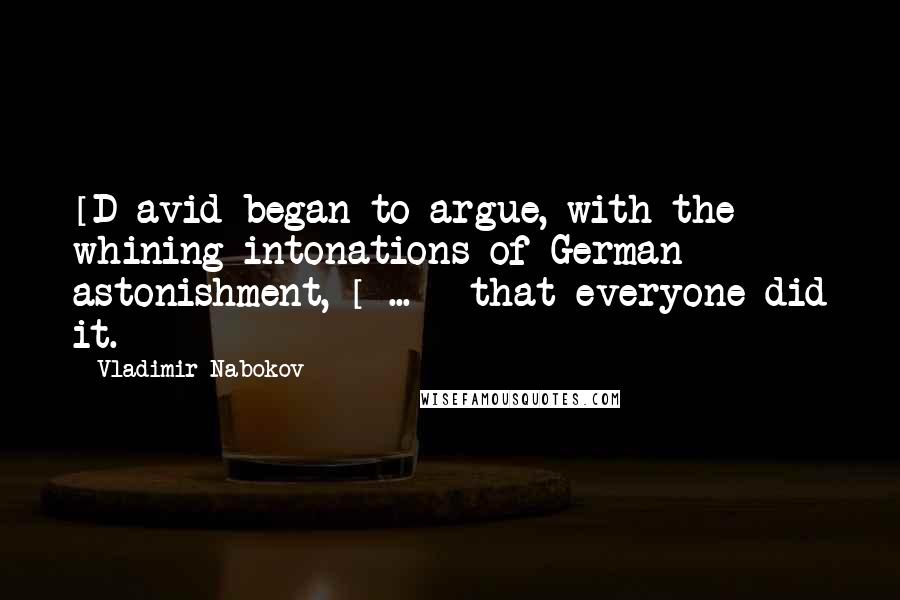 Vladimir Nabokov Quotes: [D]avid began to argue, with the whining intonations of German astonishment, [ ... ] that everyone did it.
