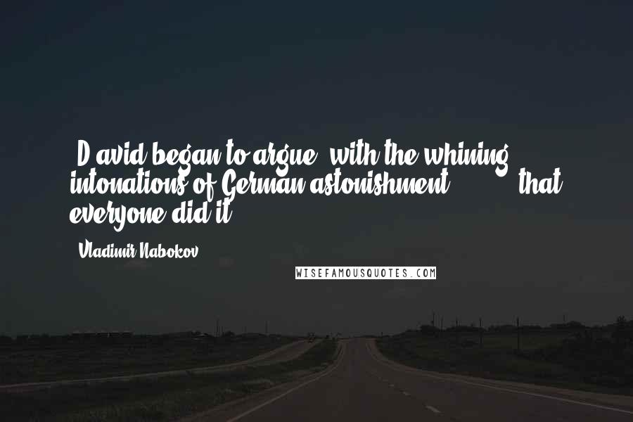 Vladimir Nabokov Quotes: [D]avid began to argue, with the whining intonations of German astonishment, [ ... ] that everyone did it.