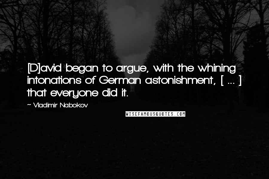 Vladimir Nabokov Quotes: [D]avid began to argue, with the whining intonations of German astonishment, [ ... ] that everyone did it.