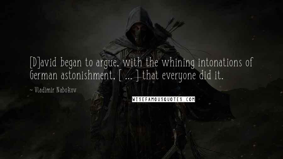 Vladimir Nabokov Quotes: [D]avid began to argue, with the whining intonations of German astonishment, [ ... ] that everyone did it.