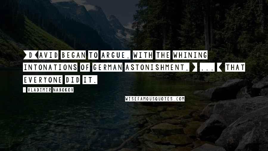 Vladimir Nabokov Quotes: [D]avid began to argue, with the whining intonations of German astonishment, [ ... ] that everyone did it.