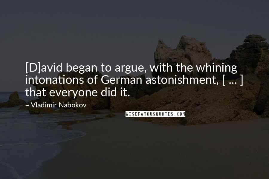 Vladimir Nabokov Quotes: [D]avid began to argue, with the whining intonations of German astonishment, [ ... ] that everyone did it.