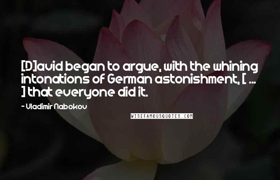 Vladimir Nabokov Quotes: [D]avid began to argue, with the whining intonations of German astonishment, [ ... ] that everyone did it.
