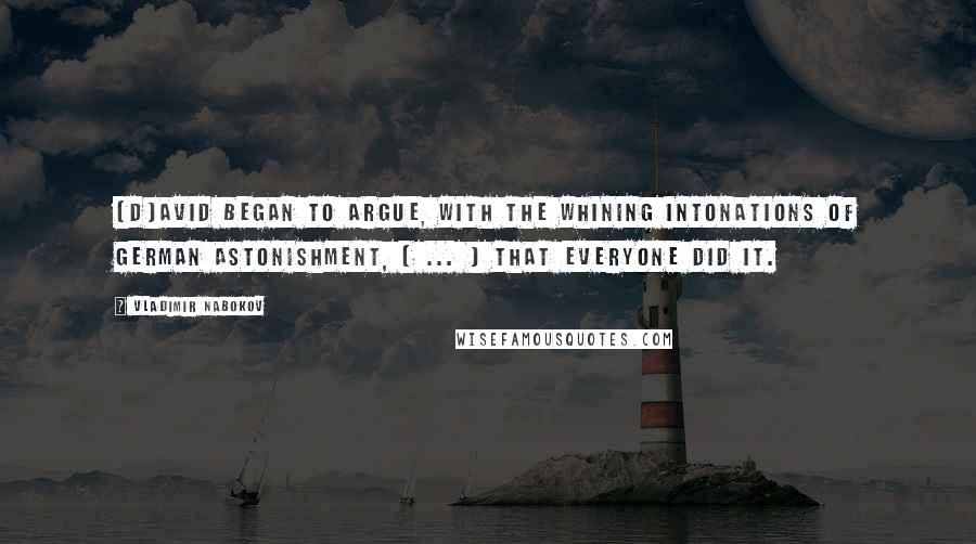 Vladimir Nabokov Quotes: [D]avid began to argue, with the whining intonations of German astonishment, [ ... ] that everyone did it.