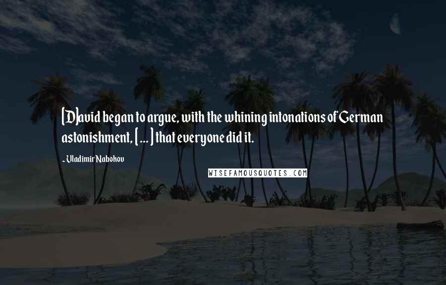Vladimir Nabokov Quotes: [D]avid began to argue, with the whining intonations of German astonishment, [ ... ] that everyone did it.