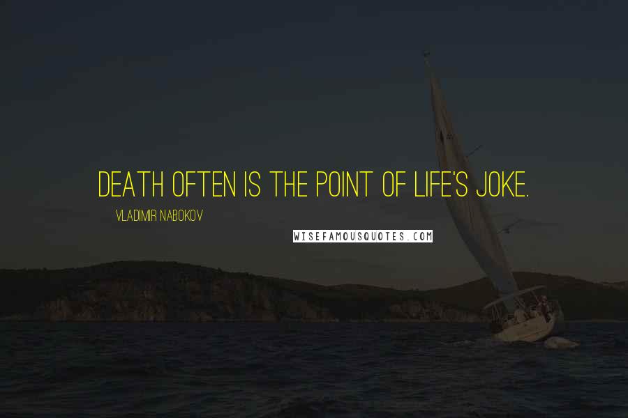 Vladimir Nabokov Quotes: Death often is the point of life's joke.