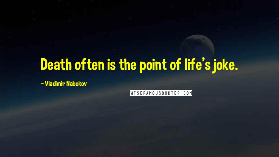 Vladimir Nabokov Quotes: Death often is the point of life's joke.