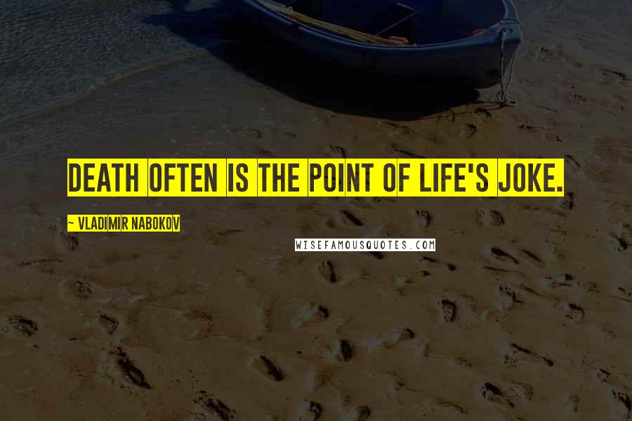 Vladimir Nabokov Quotes: Death often is the point of life's joke.