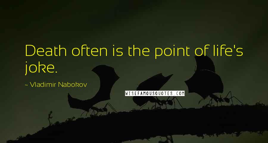 Vladimir Nabokov Quotes: Death often is the point of life's joke.