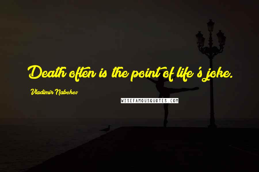 Vladimir Nabokov Quotes: Death often is the point of life's joke.