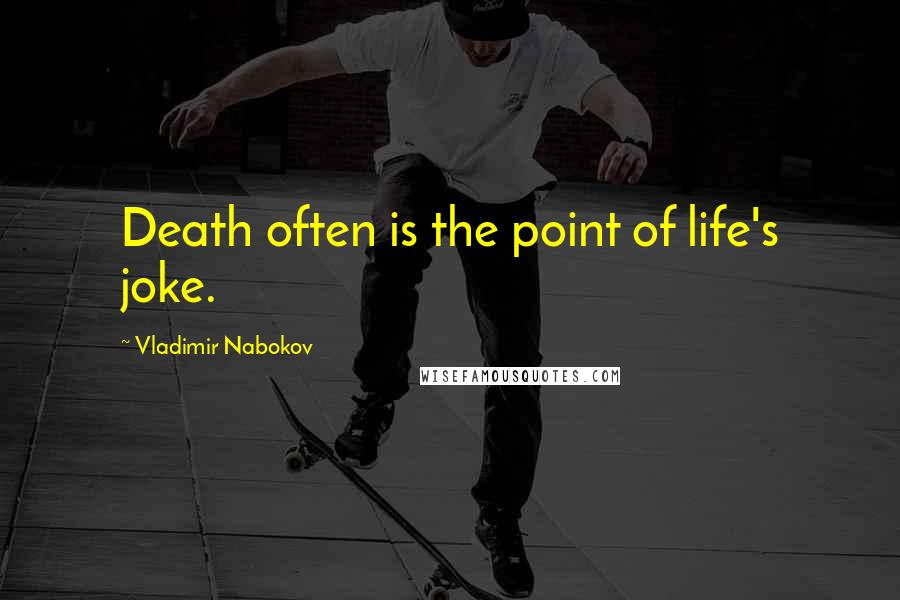 Vladimir Nabokov Quotes: Death often is the point of life's joke.