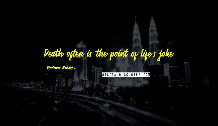 Vladimir Nabokov Quotes: Death often is the point of life's joke.